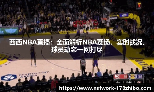 西西NBA直播：全面解析NBA赛场，实时战况、球员动态一网打尽