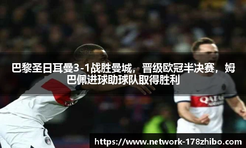 巴黎圣日耳曼3-1战胜曼城，晋级欧冠半决赛，姆巴佩进球助球队取得胜利