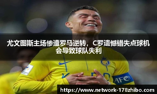 尤文图斯主场惨遭罗马逆转，C罗遗憾错失点球机会导致球队失利