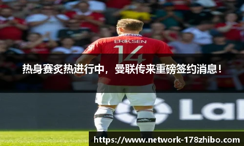 热身赛炙热进行中，曼联传来重磅签约消息！
